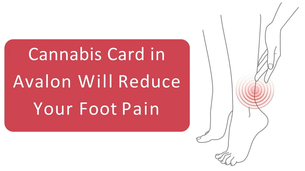 cannabis card in avalon will reduce your foot pain