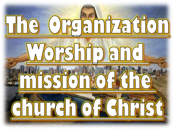 The Organization Worship and mission of the church of Christ