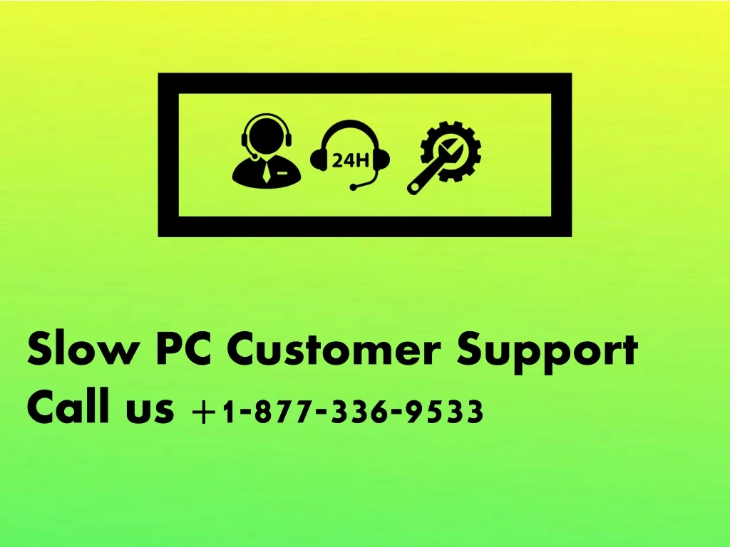 slow pc customer support c a ll us 1 877 336 9533