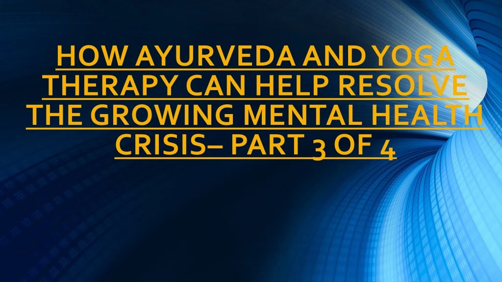 how ayurveda and yoga therapy can help resolve the growing mental health crisis part 3 of 4