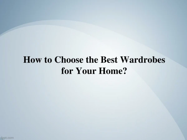 How to Choose the Best Wardrobes for Your Home?