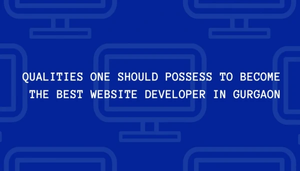 Qualities One Should Posses to become the Best Website Developer in Gurgaon