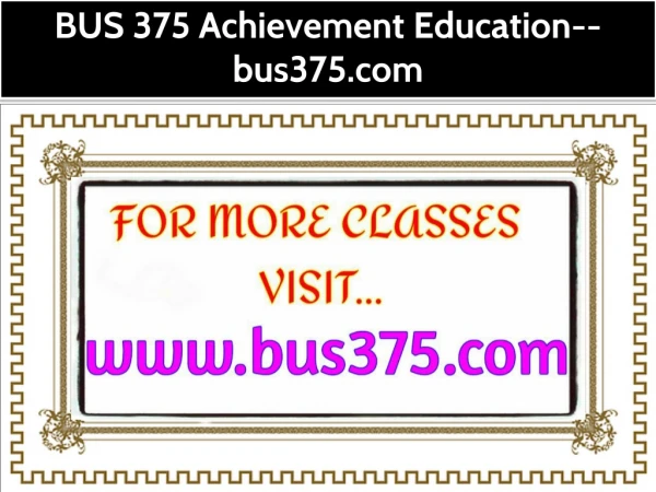 BUS 375 Achievement Education--bus375.com
