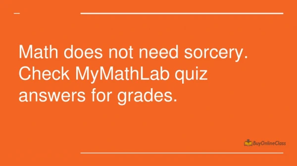 Math does not need sorcery. Check MyMathLab quiz answers for grades.