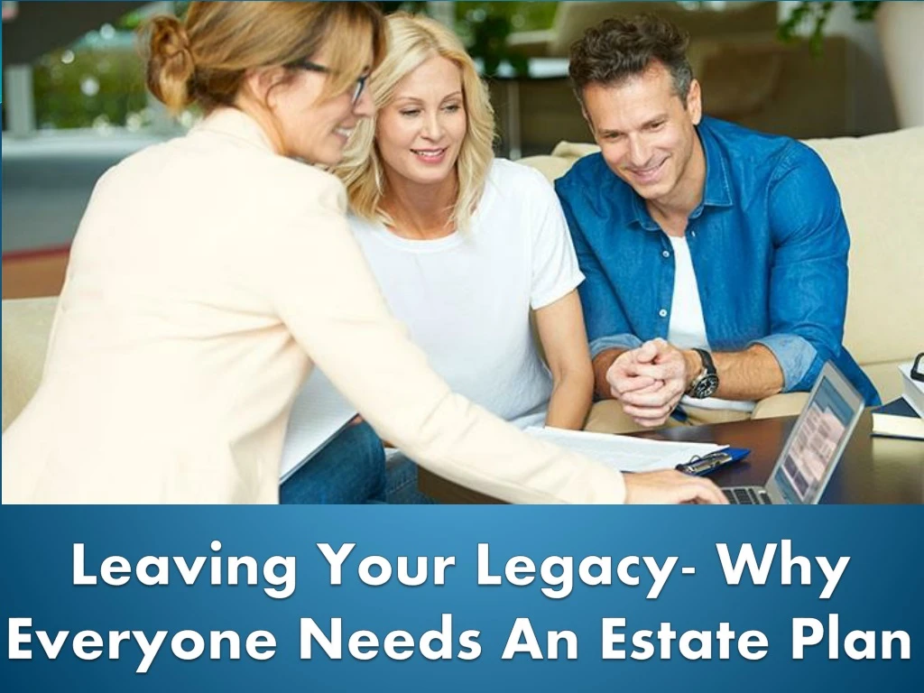 leaving your legacy why everyone needs an estate plan
