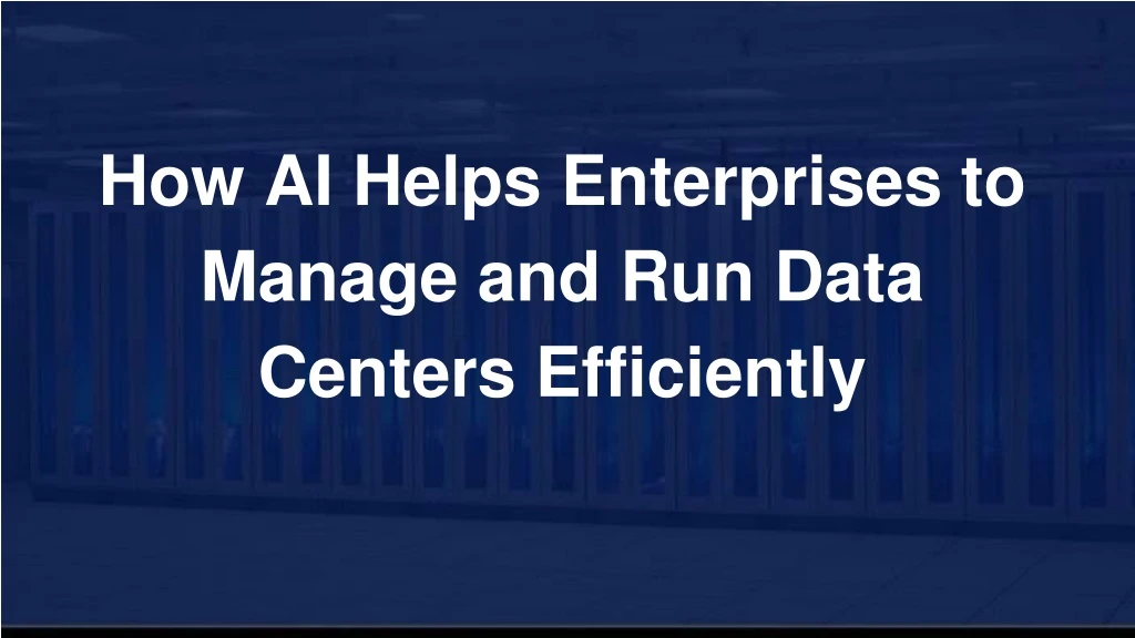 how ai helps enterprises to manage and run data centers efficiently