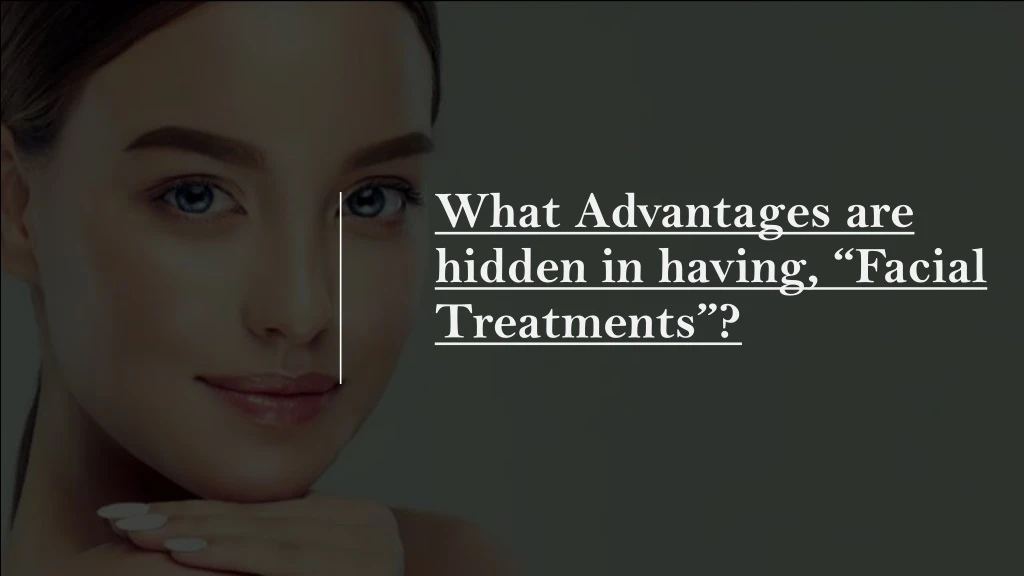 what advantages are hidden in having facial treatments