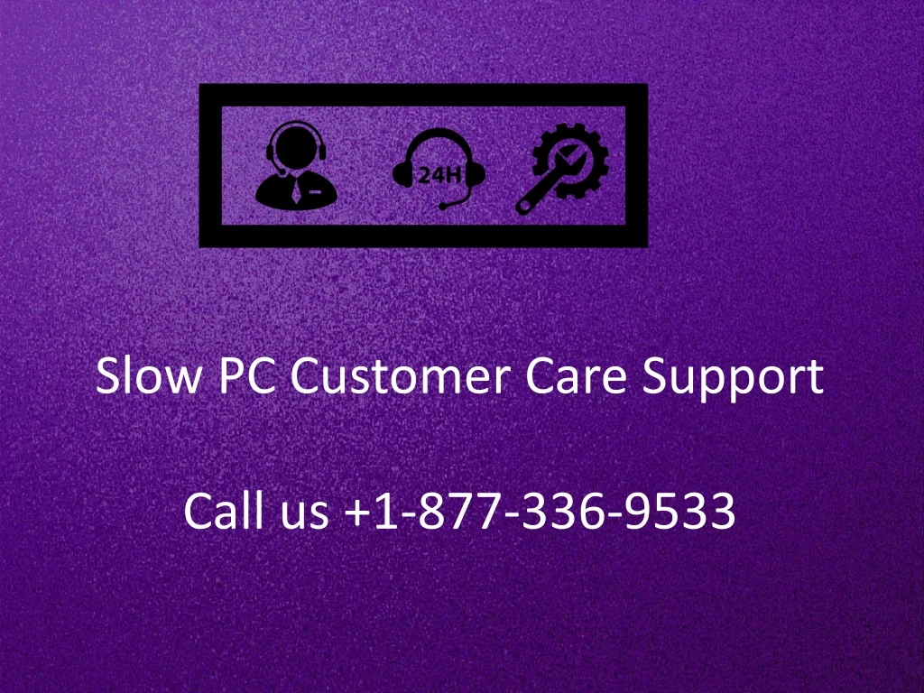 slow pc customer care support call us 1 877 336 9533