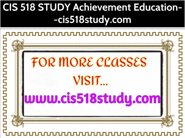 CIS 518 STUDY Achievement Education--cis518study.com