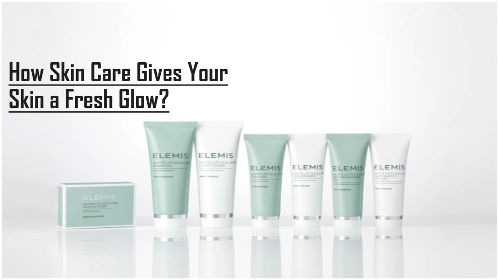 how skin care gives your skin a fresh glow