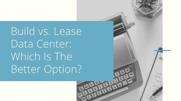 Build vs. Lease Data Center: Which Is The Better Option?