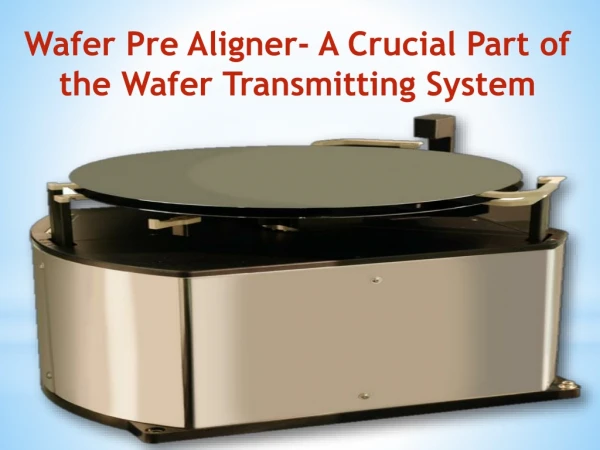 Know About the Crucial Part of the Wafer Transmitting System-Wafer Pre Aligner