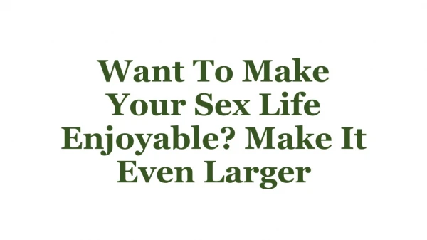 Want To Make Your Sex Life Enjoyable? Make It Even Larger