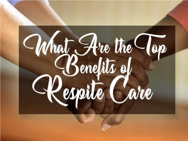 What Are The Top Benefits Of Respite Care