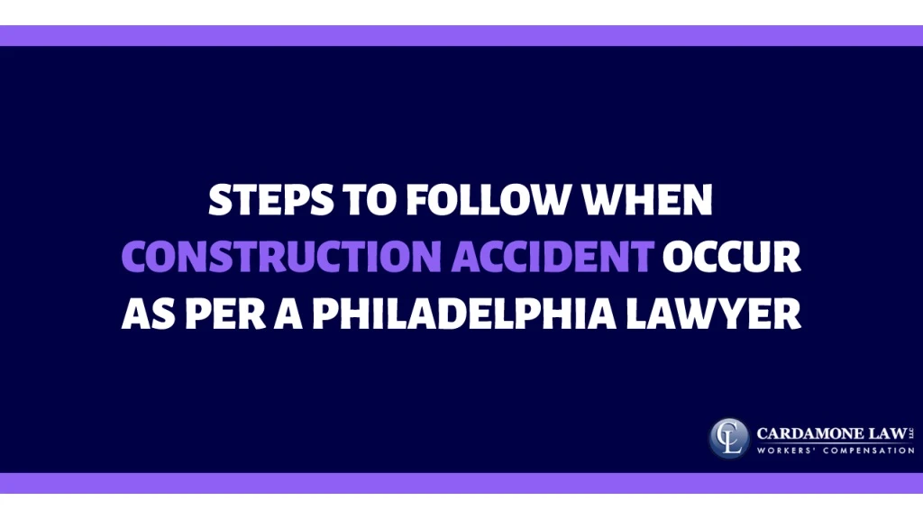 steps to follow when construction accident occur as per a philadelphia lawyer