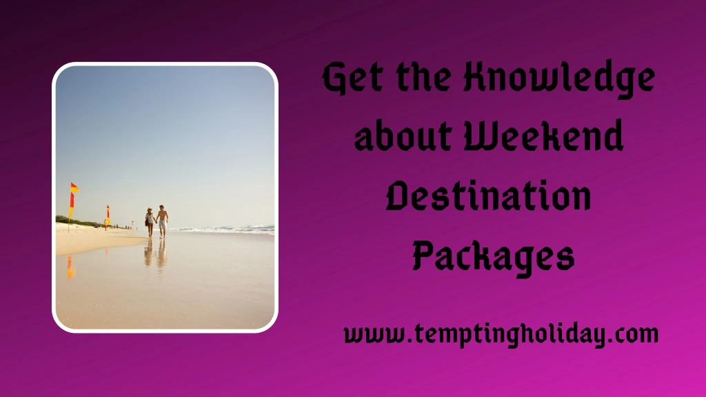 get the knowledge about weekend destination