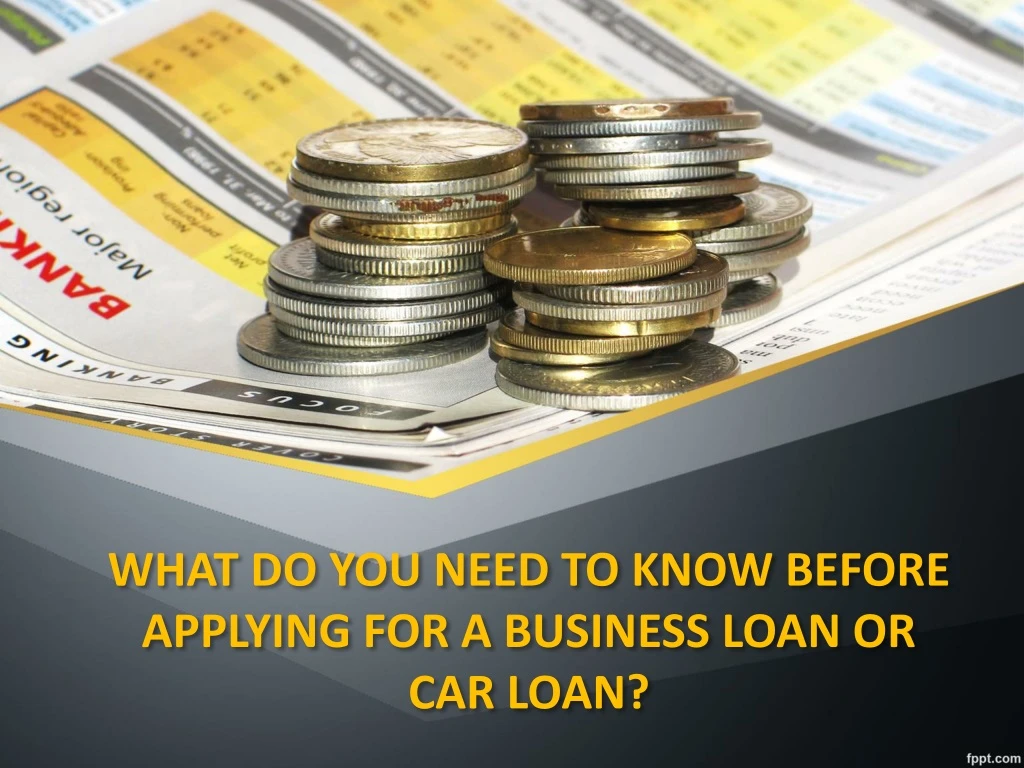 what do you need to know before applying for a business loan or car loan