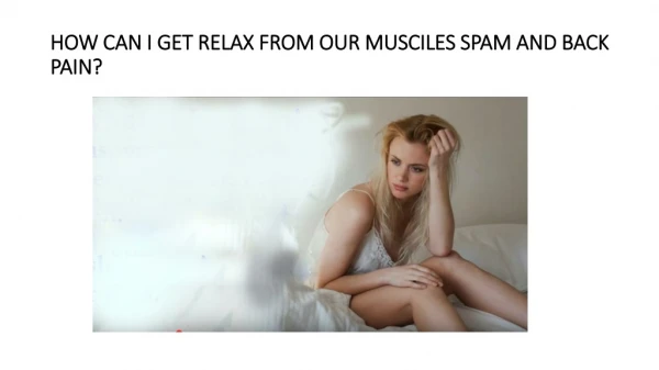 HOW CAN I GET RELAX FROM OUR MUSCILES SPAM AND BACK PAIN?