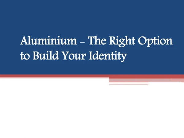 Aluminium - The Right Option to Build Your Identity