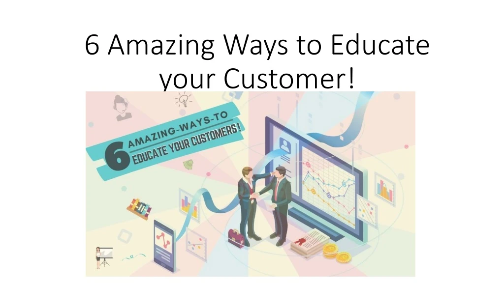 6 amazing ways to educate your customer