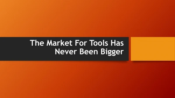 The Market For Tools Has Never Been Bigger