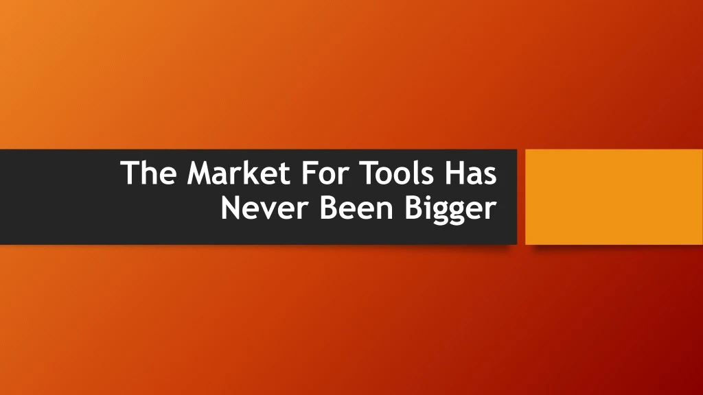 the market for tools has never been bigger