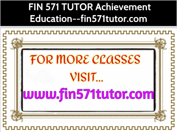 FIN 571 TUTOR Achievement Education--fin571tutor.com