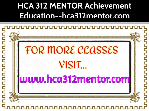 HCA 312 MENTOR Achievement Education--hca312mentor.com