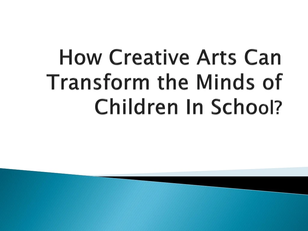 how creative arts can transform the minds of children in scho ol