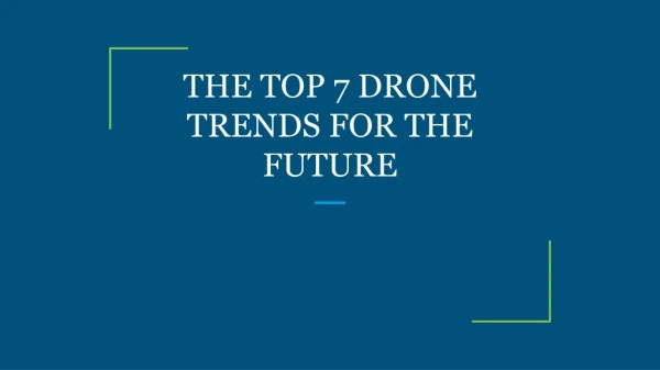 THE TOP 7 DRONE TRENDS FOR THE FUTURE
