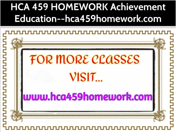 HCA 459 HOMEWORK Achievement Education--hca459homework.com