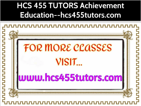 HCS 455 TUTORS Achievement Education--hcs455tutors.com