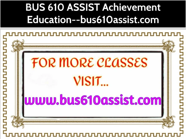 BUS 610 ASSIST Achievement Education--bus610assist.com