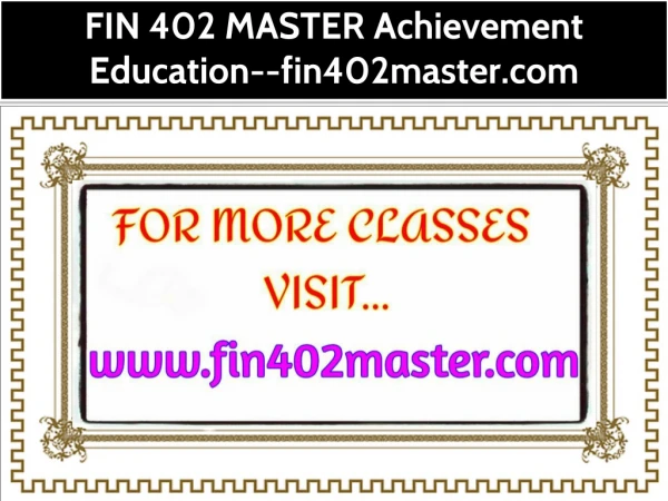 FIN 402 MASTER Achievement Education--fin402master.com