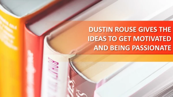 DUSTIN ROUSE GIVES THE IDEAS TO GET MOTIVATED AND BEING PASSIONATE.