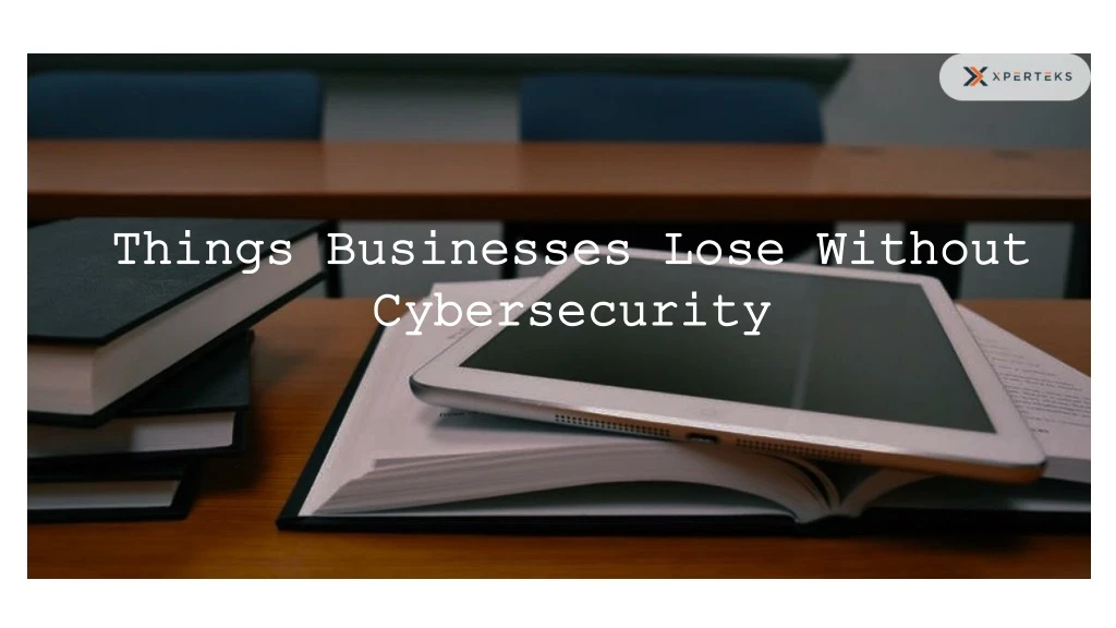 things businesses lose without cybersecurity