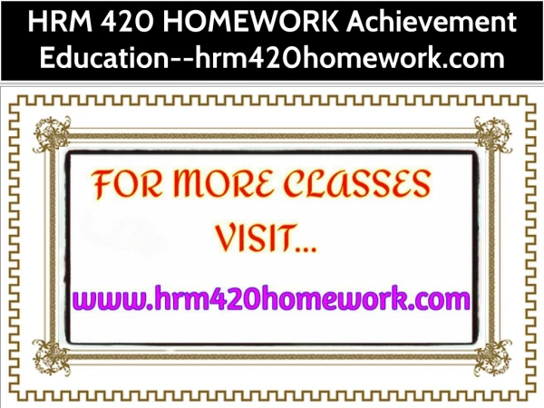 HRM 420 HOMEWORK Achievement Education--hrm420homework.com