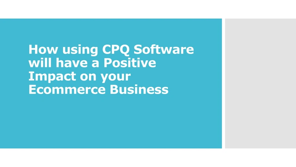 how using cpq software will have a positive impact on your ecommerce business