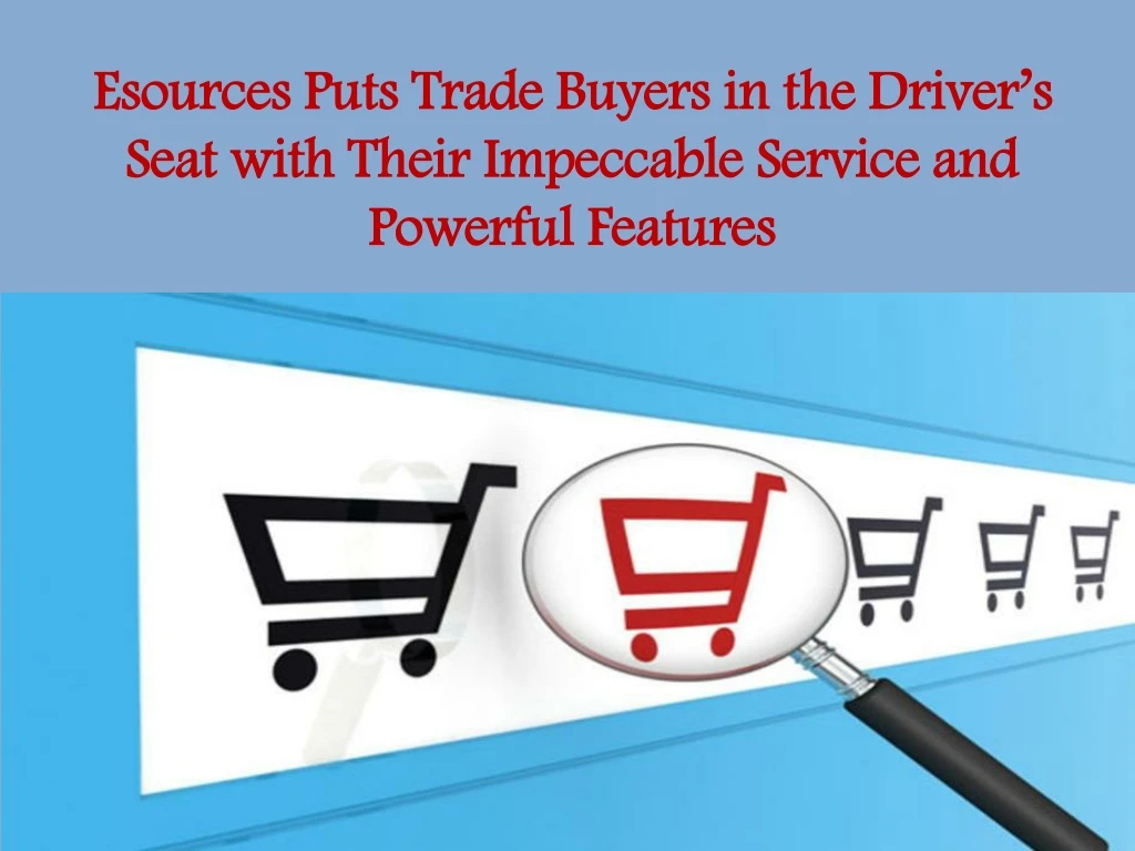 esources puts trade buyers in the driver s seat