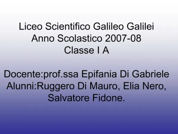 Liceo Scientifico Galileo Galilei Anno Scolastico 2007-08 Classe I A Docente:prof.ssa Epifania Di Gabriele Alunni:Rugge