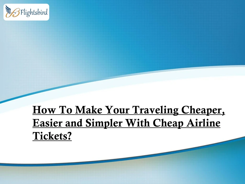 how to make your traveling cheaper easier and simpler with cheap airline tickets