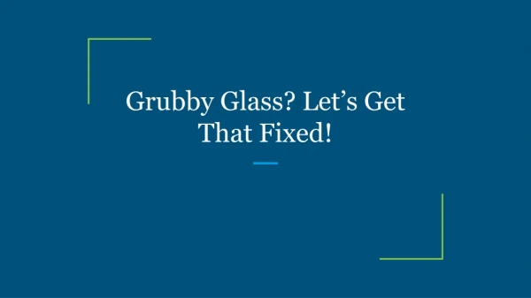 grubby glass let s get that fixed