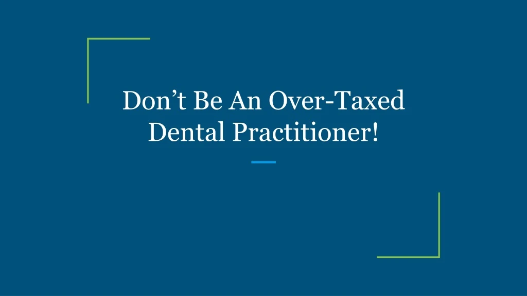 don t be an over taxed dental practitioner