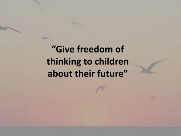 Give freedom of thinking to children about their future