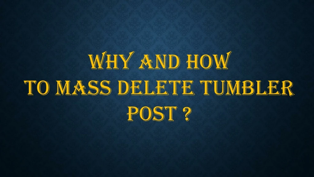 why and how to mass delete tumbler post