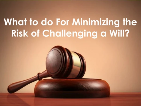 What to do For Minimizing the Risk of Challenging a Will?