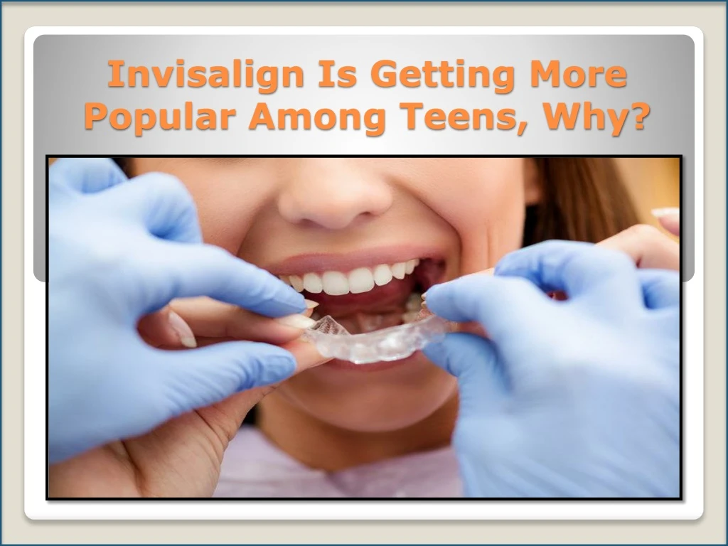 invisalign is getting more popular among teens why