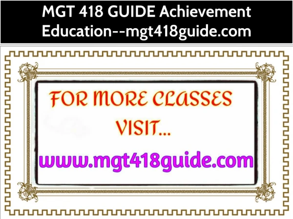 MGT 418 GUIDE Achievement Education--mgt418guide.com