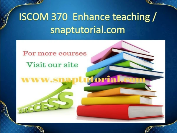 ISCOM 370 Enhance teaching / snaptutorial.com