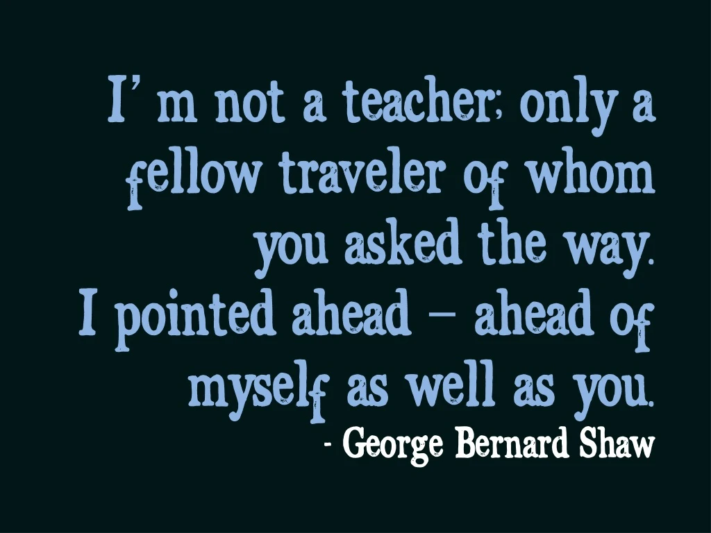 i m not a teacher only a fellow traveler of whom